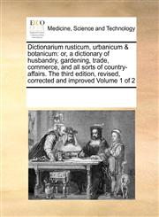 Dictionarium rusticum, urbanicum & botanicum or, a dictionary of husbandry, gardening, trade, commerce, and all sorts of country-affairs.  The third edition, revised, corrected and improved Volume 1 of 2,1171210000,9781171210009