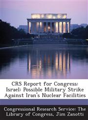 Crs Report for Congress Israel: Possible Military Strike Against Iran's Nuclear Facilities,1293273279,9781293273272