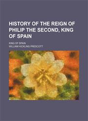 History of the Reign of Philip the Second, King of Spain; King of Spain,1234964325,9781234964320
