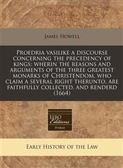 Proedria vasilike a discourse concerning the precedency of kings wherin the reasons and arguments of the three greatest monarks of Christendom, who claim a several right therunto, are faithfully collected, and renderd (1664),1240810946,9781240810949