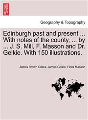 Edinburgh past and present ... With notes of the county, ... by ... J. S. Mill, F. Masson and Dr. Geikie. With 150 illustrations.,124131375X,9781241313753