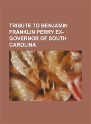 Tribute to Benjamin Franklin Perry ex-governor of South Carolina,1236460502,9781236460509
