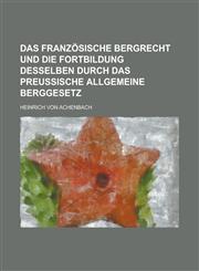 Das französische Bergrecht und die Fortbildung desselben durch das preussische allgemeine Berggesetz,1230116176,9781230116174