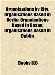 Organisations by City Organisations Based in Berlin, Organisations Based in Busan, Organisations Based in Dublin,1157899307,9781157899303