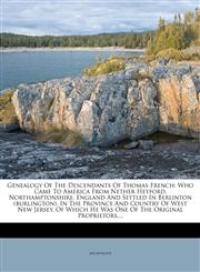 Genealogy Of The Descendants Of Thomas French Who Came To America From Nether Heyford, Northamptonshire, England And Settled In Berlinton (burlington), In The Province And Country Of West New Jersey, Of Which He Was One Of The Original Proprietors,...,1276506708,9781276506700