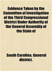 Evidence Taken by the Committee of Investigation of the Third Congressional District Under Authority of the General Assembly of the State of,1152903101,9781152903104