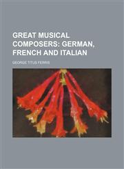 Great Musical Composers; German, French and Italian,1150555106,9781150555107