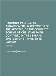 Harmonia Paulina, an arrangement, in the words of the apostle, of the complete scheme of Christian faith contained in the several epistles of st. Paul, by H. Latham,1150556145,9781150556142