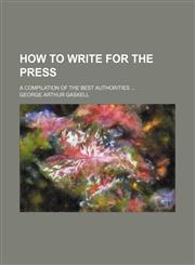 How to Write for the Press; A Compilation of the Best Authorities,1459083628,9781459083622
