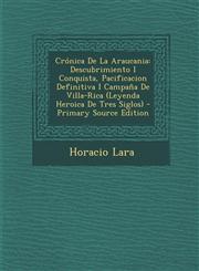 Cronica de La Araucania Descubrimiento I Conquista, Pacificacion Definitiva I Campana de Villa-Rica (Leyenda Heroica de Tres Siglos) - Primary,1294599844,9781294599845
