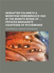 Hereafter Foloweth a Mornynge Remembraå©ce Had at the Moneth Mynde of Prynces Margarete Countesse of Rychemonde,1150852224,9781150852220