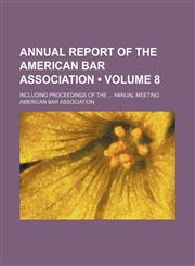 Annual Report of the American Bar Association (Volume 8); Including Proceedings of the Annual Meeting,1154335216,9781154335217