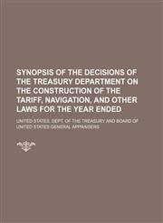 Synopsis of the decisions of the Treasury Department on the construction of the tariff, navigation, and other laws for the year ended,1150599863,9781150599866