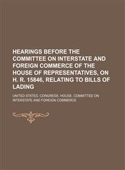 Hearings before the Committee on Interstate and Foreign Commerce of the House of Representatives, on H. R. 15846, relating to bills of lading,1458946665,9781458946669