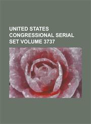 United States Congressional Serial Set Volume 3737,1234064332,9781234064334