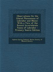Observations on the Glacial Phenomena of Labrador and Maine With a View of the Recent Invertebrate Fauna of Labrador - Primary Source Edition,1287769098,9781287769095