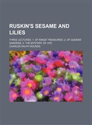 Ruskin's Sesame and Lilies; Three Lectures 1. of Kings' Treasuries, 2. of Queens' Gardens, 3. the Mystery of Life,1150899212,9781150899218