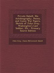 Private Dalzell, His Autobiography, Poems, and Comic War Papers, Sketch of John Gray, Washington's Last Soldier, Etc - Primary Source Edition,1294417339,9781294417330