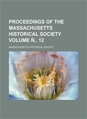 Proceedings of the Massachusetts Historical Society Volume Ñ‚. 12,1153104148,9781153104142
