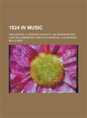 1824 in Music 1824 Operas, Il Crociato in Egitto, Die Beiden Neffen, L'Ajo Nell'imbarazzo, Emilia Di Liverpool, Alessandro Nelle Ind,115867385X,9781158673858