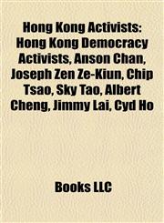 Hong Kong Activists Hong Kong Democracy Activists, Anson Chan, Joseph Zen Ze-Kiun, Chip Tsao, Sky Tao, Albert Cheng, Jimmy Lai, Cyd Ho,1157996876,9781157996873
