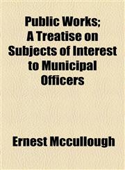 Public Works; A Treatise on Subjects of Interest to Municipal Officers,1154547647,9781154547641