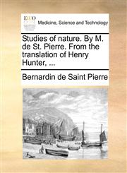 Studies of nature. By M. de St. Pierre. From the translation of Henry Hunter, ...,1140951378,9781140951377