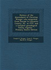 History of the Descendants of Christian Wenger Who Emigrated from Europe to Lancaster County, Pa., in 1727, and a Complete Genealogical Family Registe,1295589907,9781295589906