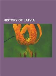 History of Latvia Livonia, Archbishopric of Riga, Northern Crusades, Balts, Livonian Brothers of the Sword, Soviet Occupation of Latvia,1230572465,9781230572468