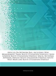 Articles On Network Rail, including New Measurement Train, Route Utilisation Strategy, Cross London Route Utilisation Strategy, Spacia, Sectional Appendix, Freight Route Utilisation Strategy, South West Main Line Route Utilisation Strategy,1243164158,9781243164155