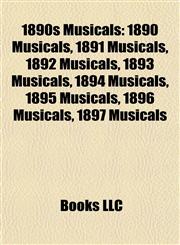 1890s Musicals 1890 Musicals, 1891 Musicals, 1892 Musicals, 1893 Musicals, 1894 Musicals, 1895 Musicals, 1896 Musicals, 1897 Musicals,1157738370,9781157738374