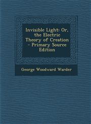 Invisible Light Or, the Electric Theory of Creation - Primary Source Edition,1289992029,9781289992026
