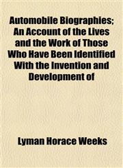Automobile Biographies; An Account of the Lives and the Work of Those Who Have Been Identified With the Invention and Development of,1154634302,9781154634303