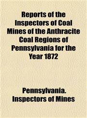 Reports of the Inspectors of Coal Mines of the Anthracite Coal Regions of Pennsylvania for the Year 1872,1153132419,9781153132411