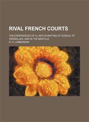 Rival French courts; the experiences of a lady-in-waiting at Sceaux, at Versailles, and in the Bastille,1150480297,9781150480294