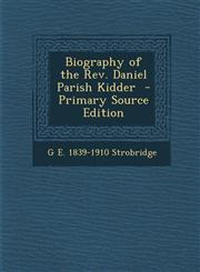 Biography of the REV. Daniel Parish Kidder,1289717141,9781289717148