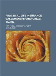 Practical Life Insurance Salesmanship and Ginger Talks; How to Be a Successful Agent,1150047399,9781150047398