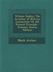 William Hedley The Inventor of Railway Locomotion on the Present Principle - Primary Source Edition,1293929212,9781293929216