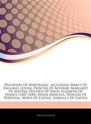 Articles On Duchesses Of Montblanc, including Mary I Of England, Letizia, Princess Of Asturias, Margaret Of Austria, Duchess Of Savoy, Elisabeth Of France (1602â€"1644), Maria Manuela, Princess Of Portugal, Maria Of Castile,1242894381,9781242894381