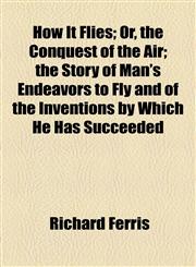 How It Flies; Or, the Conquest of the Air; the Story of Man's Endeavors to Fly and of the Inventions by Which He Has Succeeded,115492906X,9781154929065