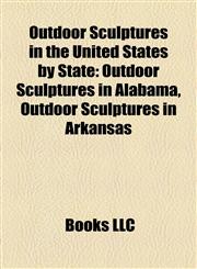 Outdoor Sculptures in the United States by State Outdoor Sculptures in Alabama, Outdoor Sculptures in Arkansas,1158138865,9781158138869