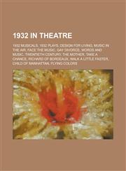 1932 in Theatre 1932 Musicals, 1932 Plays, Design for Living, Music in the Air, Face the Music, Gay Divorce, Words and Music,1155974794,9781155974798