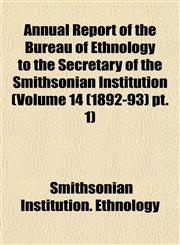 Annual Report of the Bureau of Ethnology to the Secretary of the Smithsonian Institution (Volume 14 (1892-93) pt. 1),1153355302,9781153355308