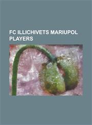 FC Illichivets Mariupol Players Adrian Pukanych, Aleksandr Malygin, Andriy Boyko, Andriy Demchenko, Andriy Hlushchenko, Andriy Konyushenko, Andriy OB,1155443594,9781155443591