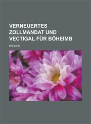 Verneuertes Zollmandat und Vectigal für Böheimb,1236972600,9781236972606