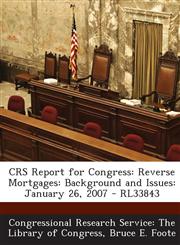 Crs Report for Congress Reverse Mortgages: Background and Issues: January 26, 2007 - Rl33843,1295255766,9781295255764