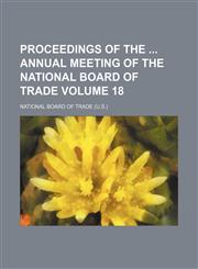Proceedings of the  annual meeting of the National Board of Trade Volume 18,1153977125,9781153977128