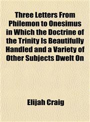 Three Letters From Philemon to Onesimus in Which the Doctrine of the Trinity Is Beautifully Handled and a Variety of Other Subjects Dwelt On,115281222X,9781152812222