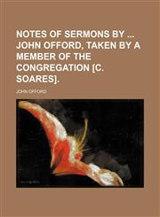 Notes of sermons by  John Offord, taken by a member of the congregation [C. Soares].,1150466073,9781150466076