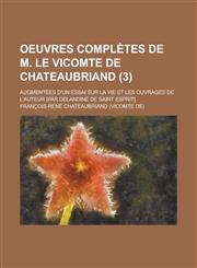 Oeuvres Completes de M. Le Vicomte de Chateaubriand; Augmentees D'Un Essai Sur La Vie Et Les Ouvrages de L'Auteur [Par Delandine de Saint Esprit]. (3),123449308X,9781234493080